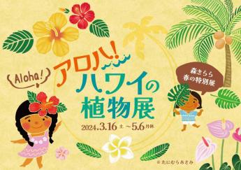 【九十九島動物園森きらら春の特別展】アロハ！ハワイの植物展…